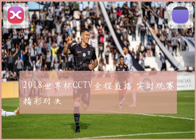 2018世界杯CCTV全程直播 实时观赛精彩对决