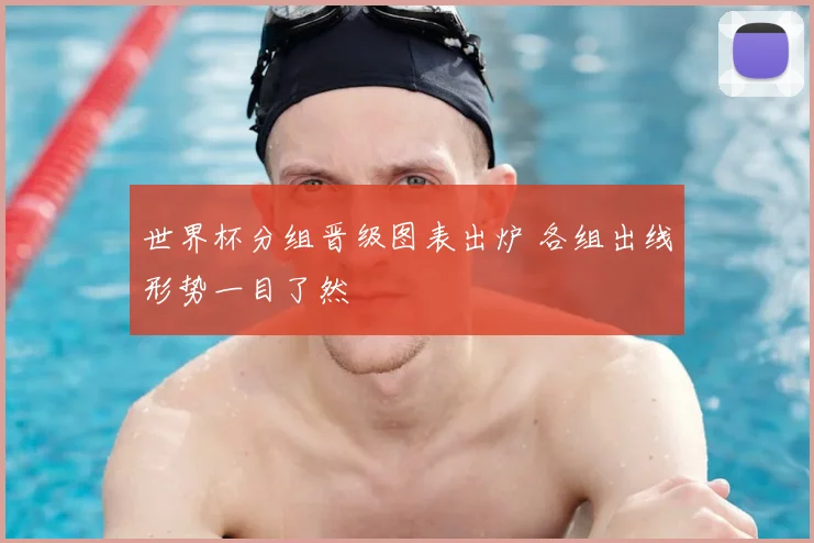 世界杯分组晋级图表出炉 各组出线形势一目了然