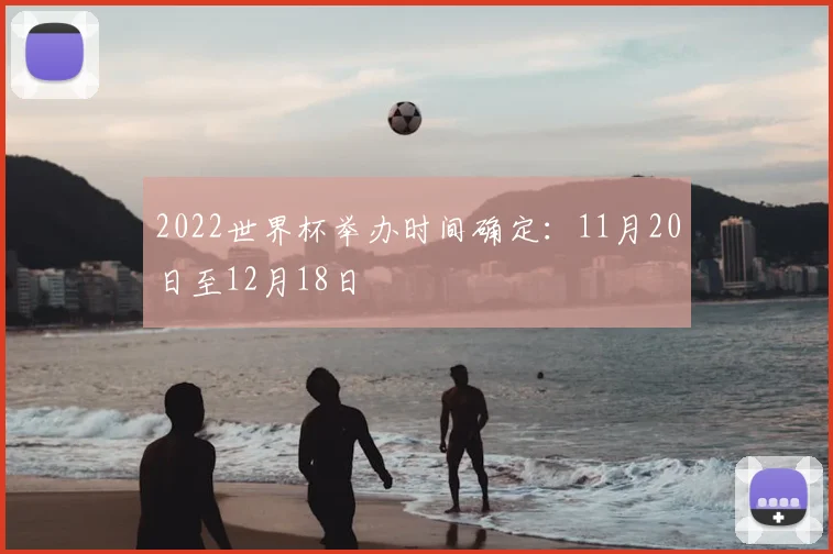 2022世界杯举办时间确定:11月20日至12月18日