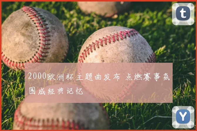 2000欧洲杯主题曲发布 点燃赛事氛围成经典记忆