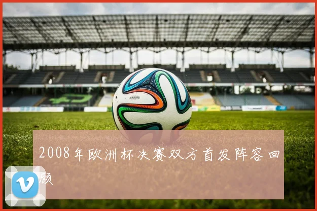 2008年欧洲杯决赛双方首发阵容回顾