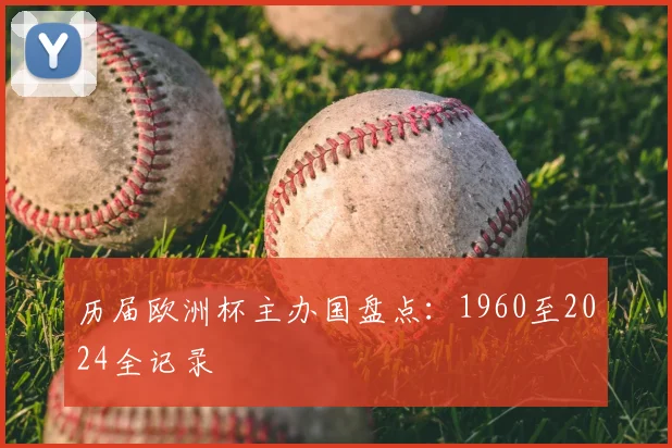 历届欧洲杯主办国盘点:1960至2024全记录