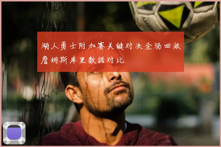 湖人勇士附加赛关键对决全场回放詹姆斯库里数据对比