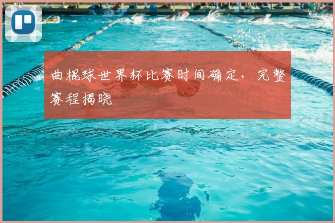 曲棍球世界杯比赛时间确定,完整赛程揭晓
