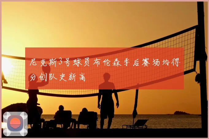 尼克斯3号球员布伦森季后赛场均得分创队史新高