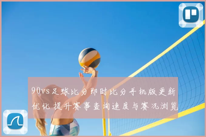 90vs足球比分即时比分手机版更新优化 提升赛事查询速度与赛况浏览体验