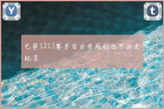 巴萨1213赛季百分夺冠创西甲历史纪录