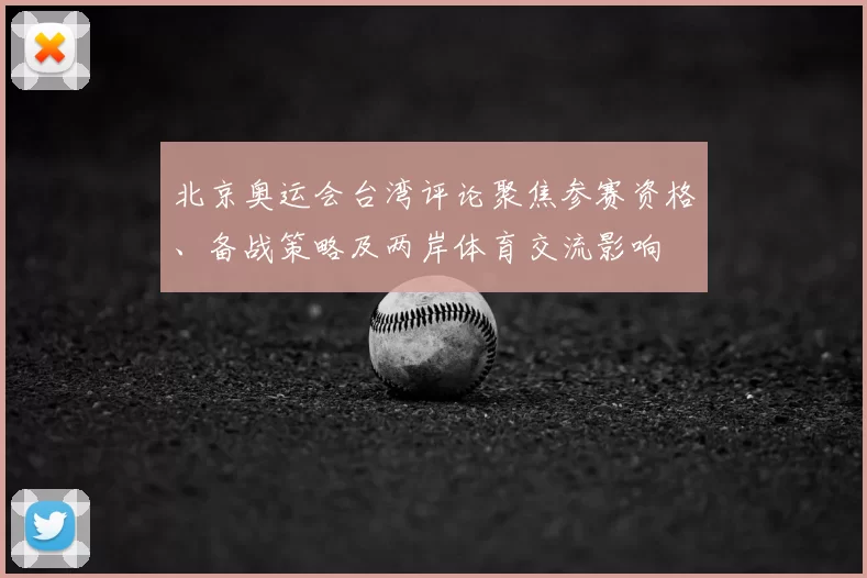 北京奥运会台湾评论聚焦参赛资格、备战策略及两岸体育交流影响