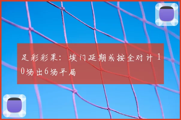 足彩彩果：埃门延期或按全对计 10场出6场平局
