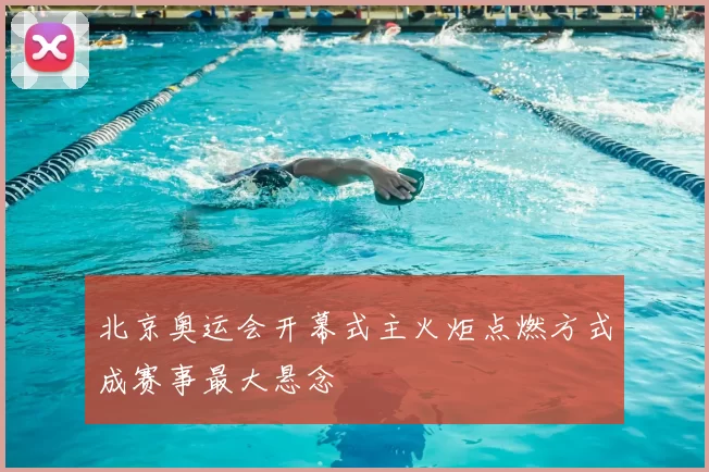 北京奥运会开幕式主火炬点燃方式成赛事最大悬念