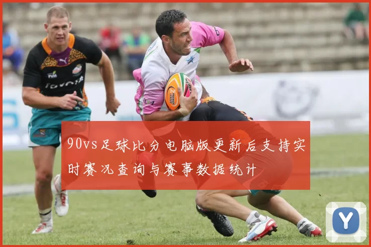 90vs足球比分电脑版更新后支持实时赛况查询与赛事数据统计