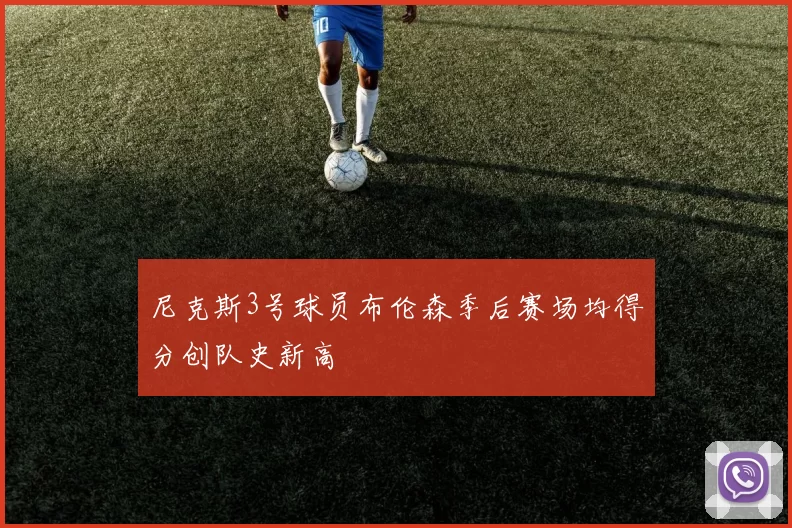 尼克斯3号球员布伦森季后赛场均得分创队史新高