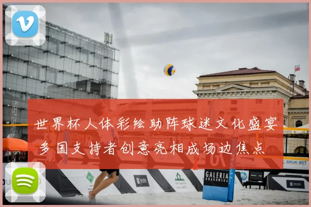 世界杯人体彩绘助阵球迷文化盛宴 多国支持者创意亮相成场边焦点