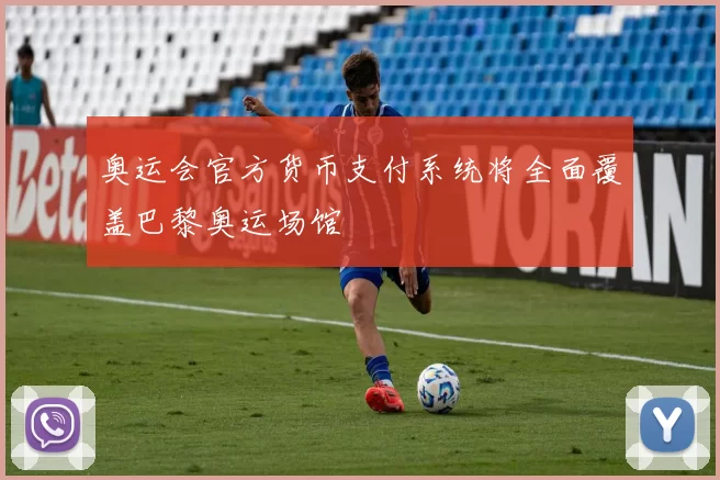 奥运会官方货币支付系统将全面覆盖巴黎奥运场馆