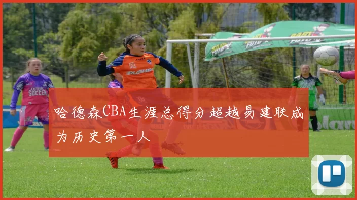 哈德森CBA生涯总得分超越易建联成为历史第一人