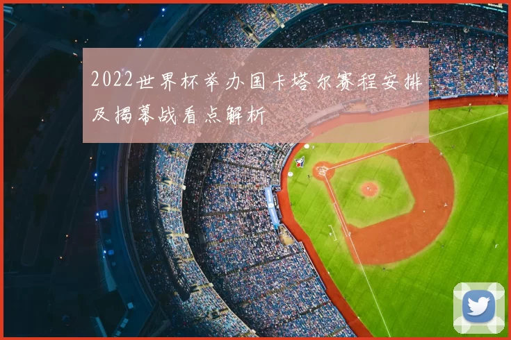 2022世界杯举办国卡塔尔赛程安排及揭幕战看点解析