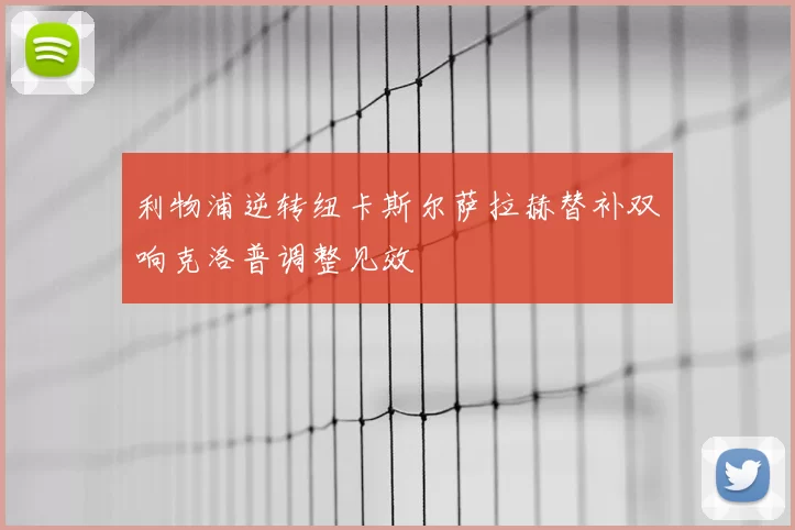利物浦逆转纽卡斯尔萨拉赫替补双响克洛普调整见效