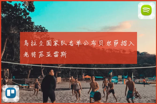 乌拉圭国家队名单公布贝尔萨招入老将苏亚雷斯