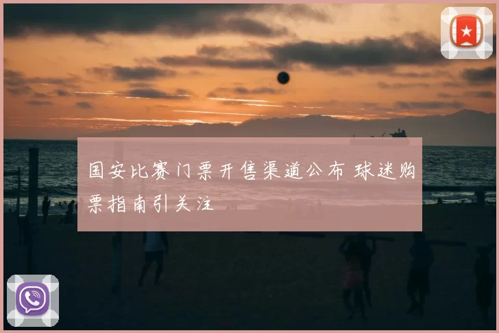 国安比赛门票开售渠道公布 球迷购票指南引关注