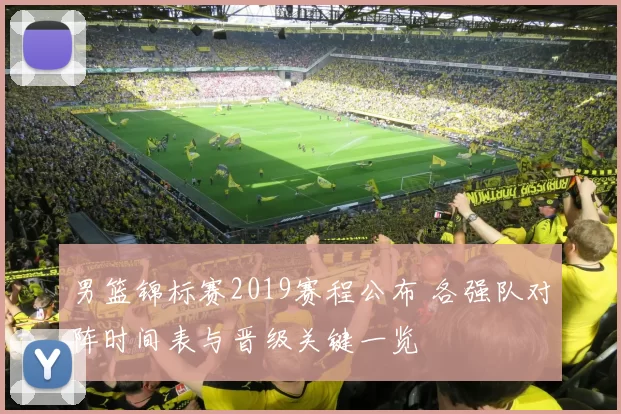 男篮锦标赛2019赛程公布 各强队对阵时间表与晋级关键一览