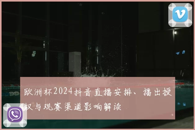 欧洲杯2024抖音直播安排、播出授权与观赛渠道影响解读