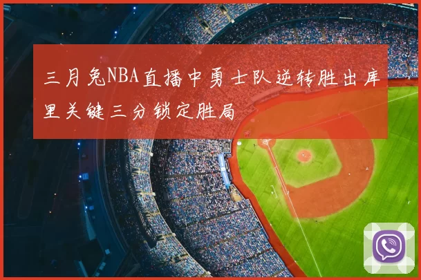 三月兔NBA直播中勇士队逆转胜出库里关键三分锁定胜局