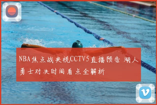 NBA焦点战央视CCTV5直播预告 湖人勇士对决时间看点全解析