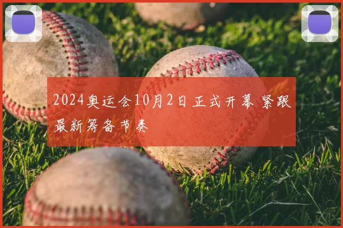 2024奥运会10月2日正式开幕 紧跟最新筹备节奏