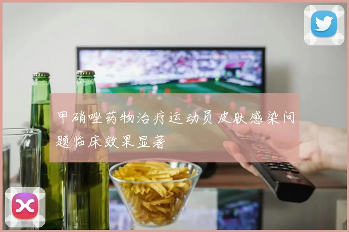 甲硝唑药物治疗运动员皮肤感染问题临床效果显著