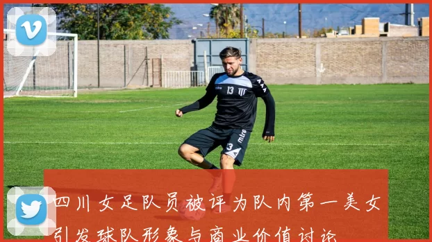 四川女足队员被评为队内第一美女引发球队形象与商业价值讨论
