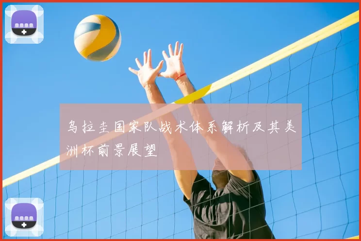 乌拉圭国家队战术体系解析及其美洲杯前景展望