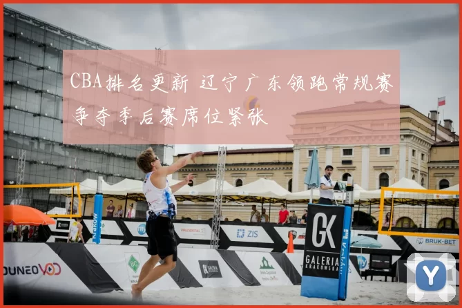 CBA排名更新 辽宁广东领跑常规赛争夺季后赛席位紧张