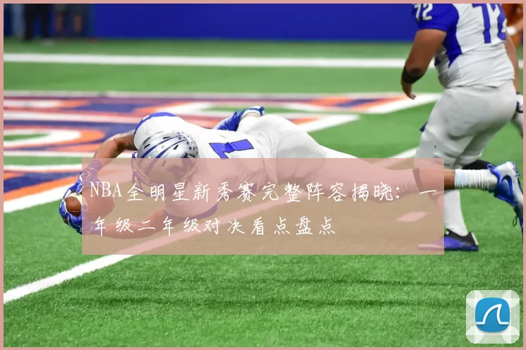 NBA全明星新秀赛完整阵容揭晓：一年级二年级对决看点盘点