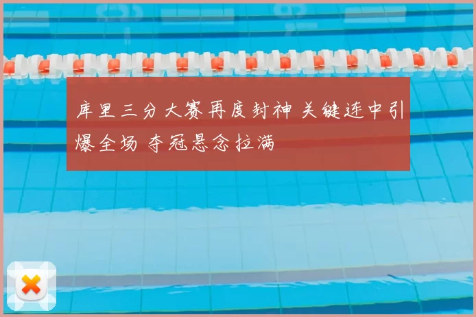 库里三分大赛再度封神 关键连中引爆全场 夺冠悬念拉满